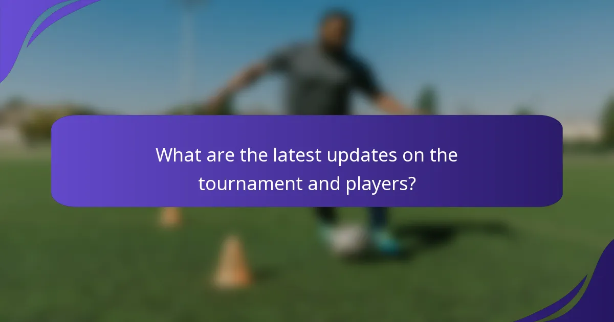 What are the latest updates on the tournament and players?
