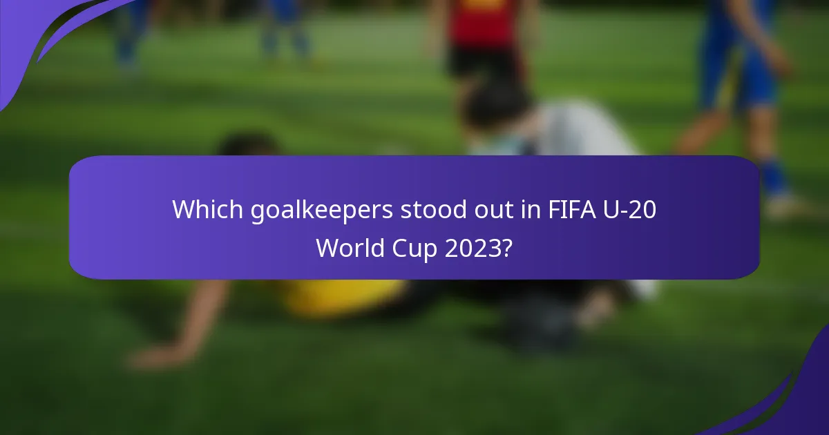 Which goalkeepers stood out in FIFA U-20 World Cup 2023?
