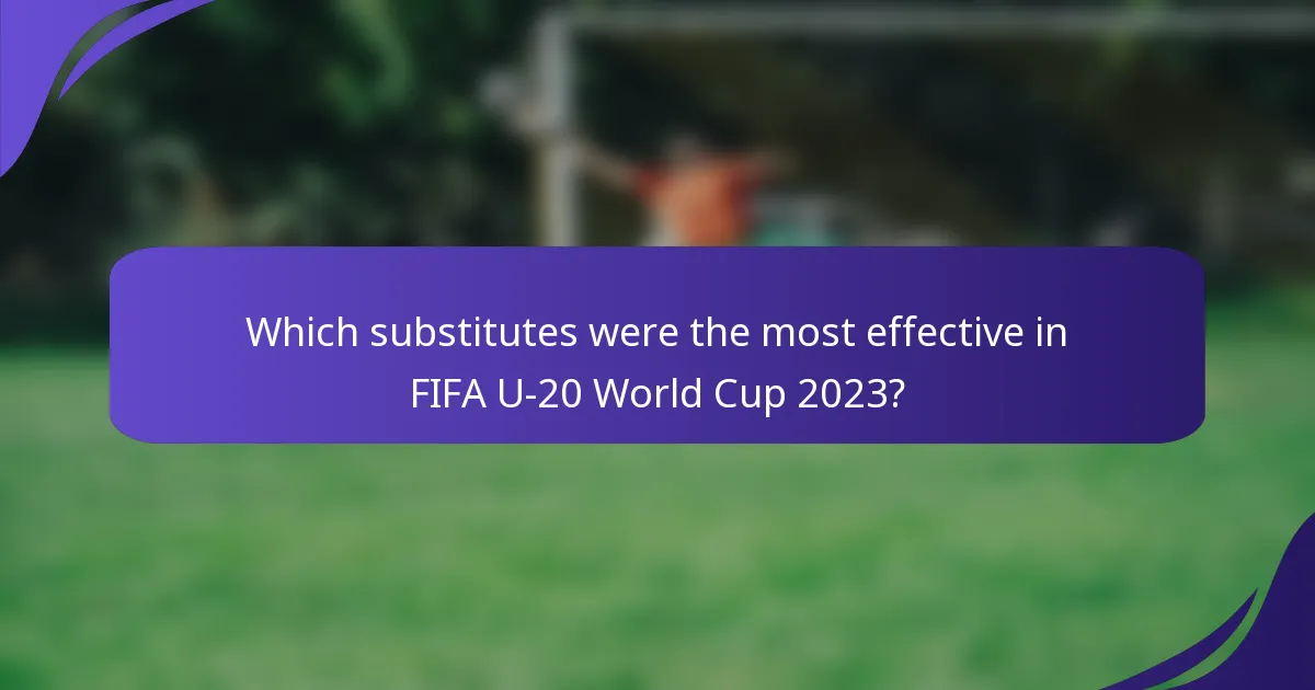 Which substitutes were the most effective in FIFA U-20 World Cup 2023?